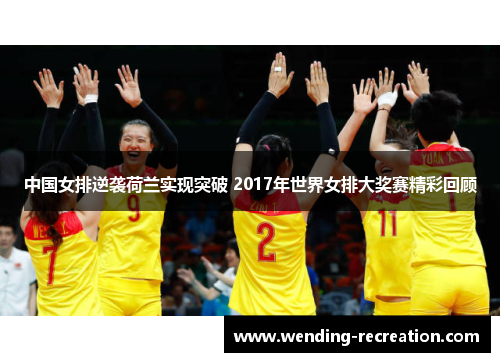 中国女排逆袭荷兰实现突破 2017年世界女排大奖赛精彩回顾